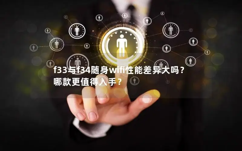 f33与f34随身wifi性能差异大吗？哪款更值得入手？