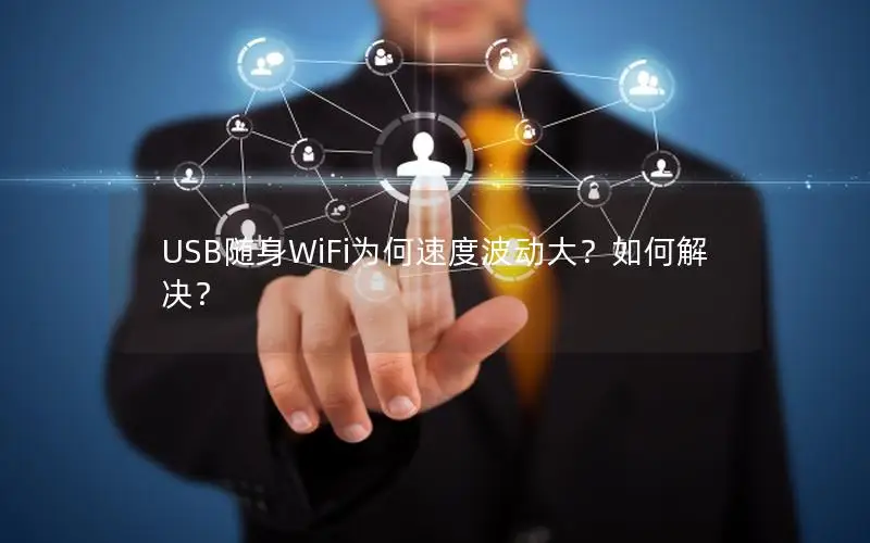 USB随身WiFi为何速度波动大？如何解决？