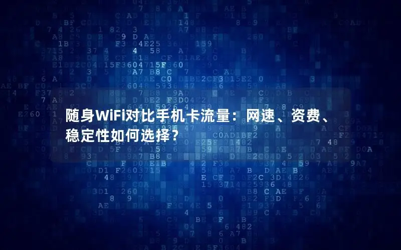 随身WiFi对比手机卡流量：网速、资费、稳定性如何选择？