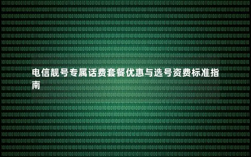 电信靓号专属话费套餐优惠与选号资费标准指南