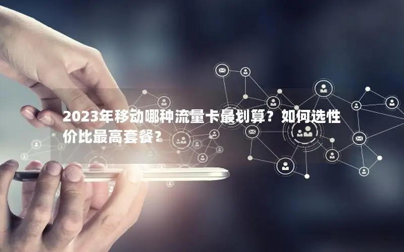 2023年移动哪种流量卡最划算？如何选性价比最高套餐？