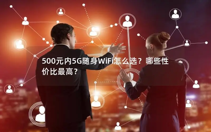 500元内5G随身WiFi怎么选？哪些性价比最高？