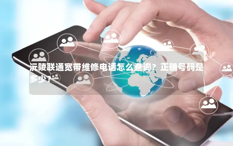 沅陵联通宽带维修电话怎么查询？正确号码是多少？