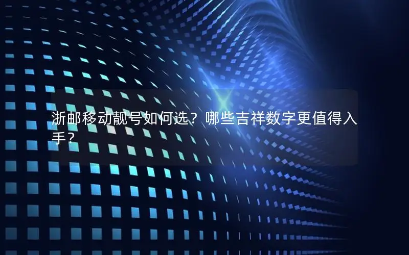 浙邮移动靓号如何选？哪些吉祥数字更值得入手？