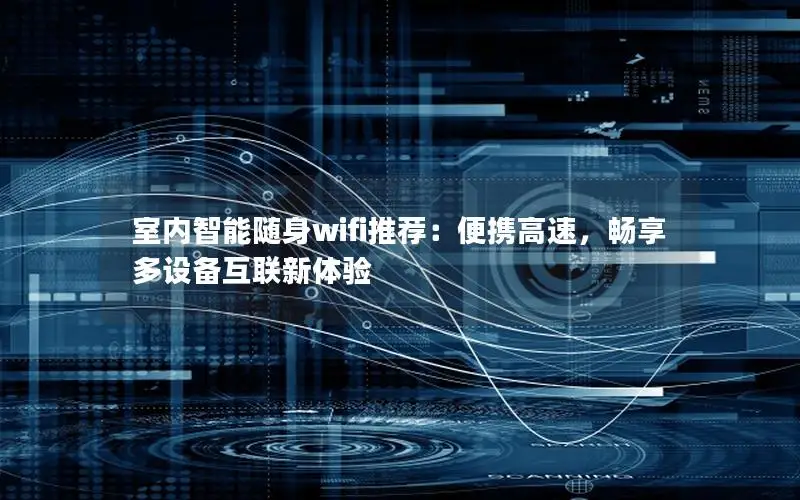 室内智能随身wifi推荐：便携高速，畅享多设备互联新体验