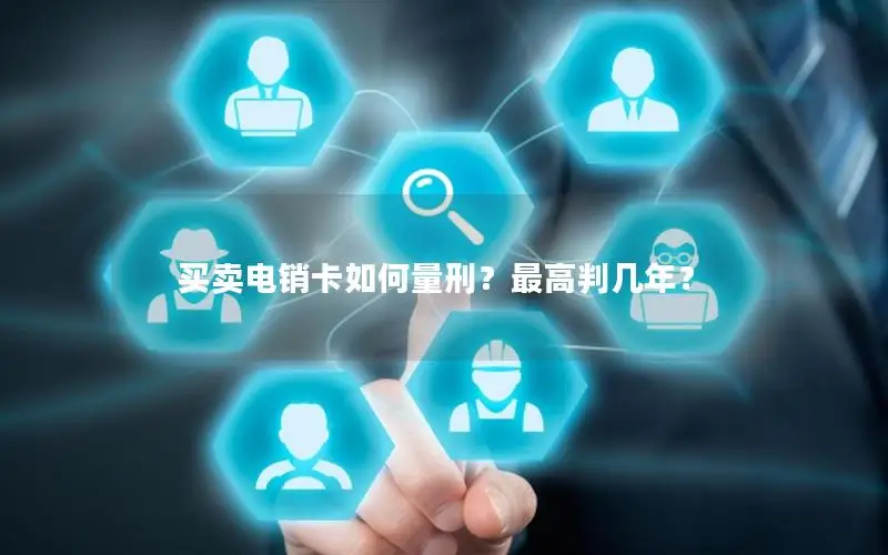 买卖电销卡如何量刑？最高判几年？