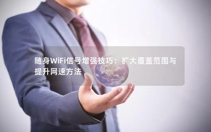 随身WiFi信号增强技巧：扩大覆盖范围与提升网速方法