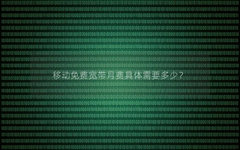 移动免费宽带月费具体需要多少？