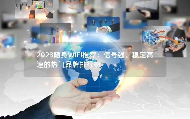 2023随身WiFi推荐：信号强、稳定高速的热门品牌排行榜
