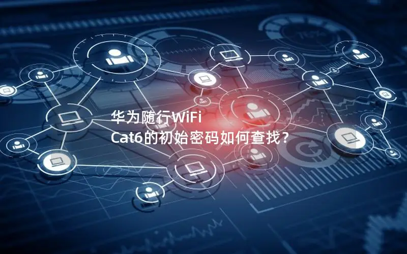 华为随行WiFi Cat6的初始密码如何查找？