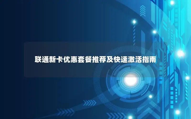 联通新卡优惠套餐推荐及快速激活指南