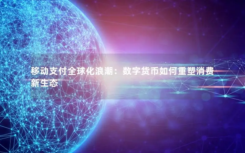 移动支付全球化浪潮：数字货币如何重塑消费新生态