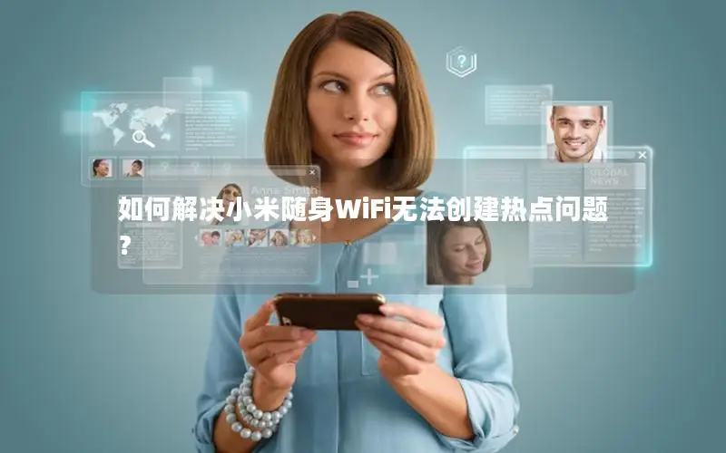 如何解决小米随身WiFi无法创建热点问题？