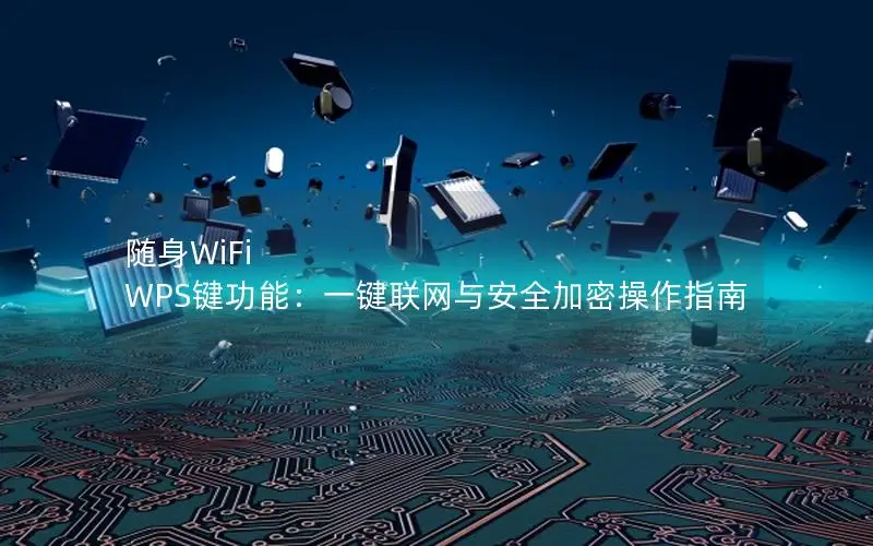 随身WiFi WPS键功能：一键联网与安全加密操作指南