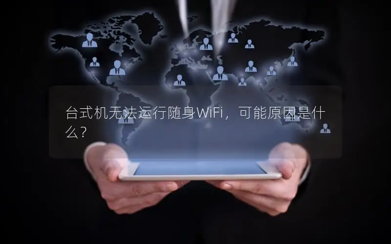 台式机无法运行随身WiFi，可能原因是什么？