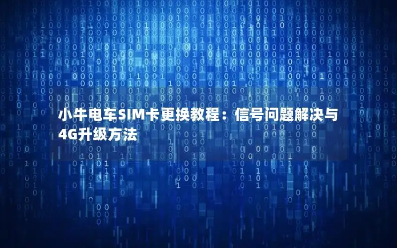 小牛电车SIM卡更换教程：信号问题解决与4G升级方法