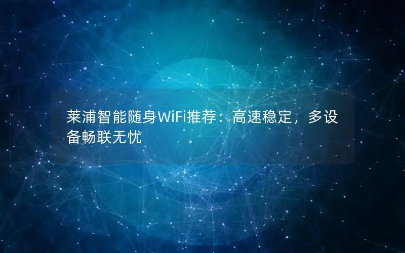 莱浦智能随身WiFi推荐：高速稳定，多设备畅联无忧
