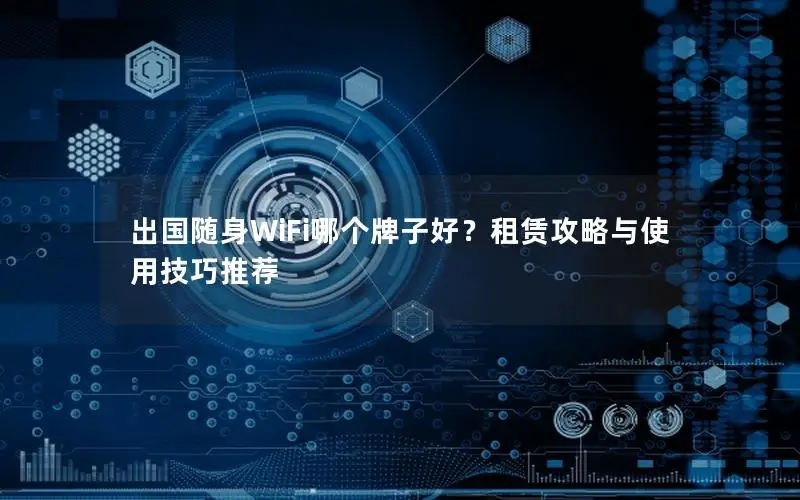 出国随身WiFi哪个牌子好？租赁攻略与使用技巧推荐