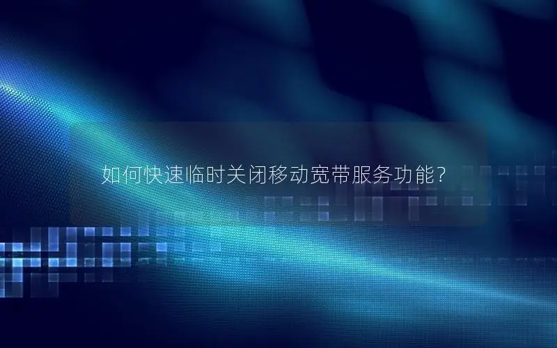 如何快速临时关闭移动宽带服务功能？