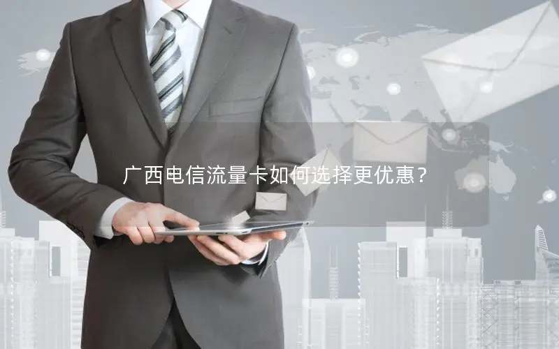广西电信流量卡如何选择更优惠？