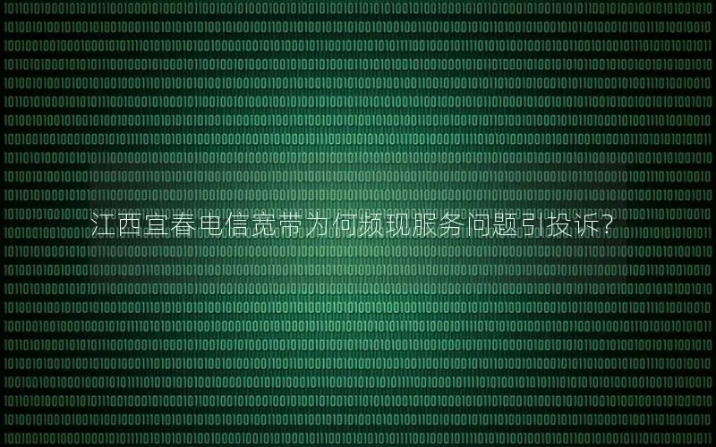 江西宜春电信宽带为何频现服务问题引投诉？