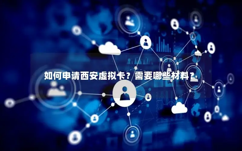 如何申请西安虚拟卡？需要哪些材料？