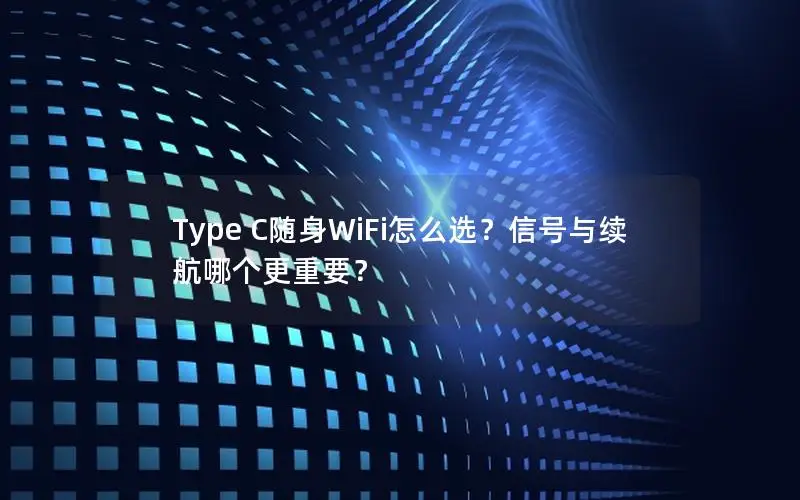 Type C随身WiFi怎么选？信号与续航哪个更重要？