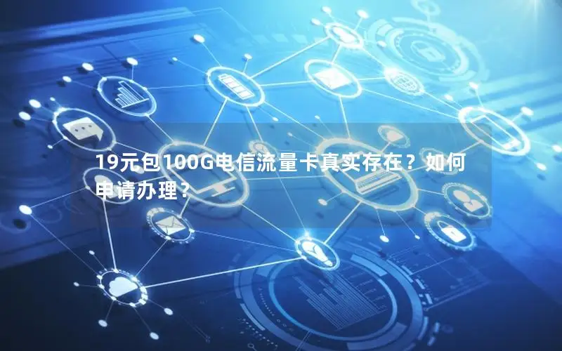 19元包100G电信流量卡真实存在？如何申请办理？
