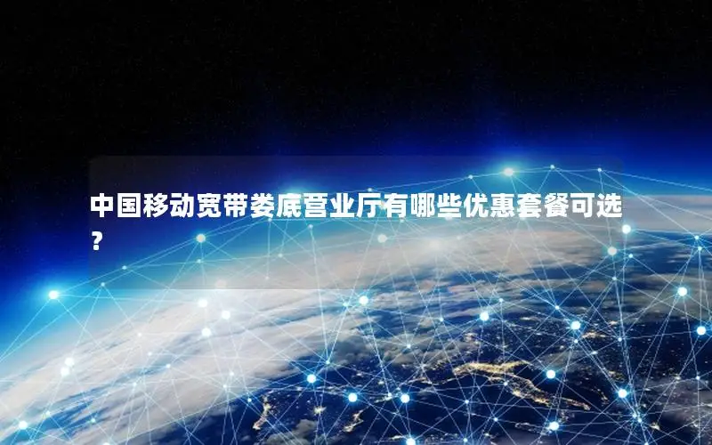 中国移动宽带娄底营业厅有哪些优惠套餐可选？