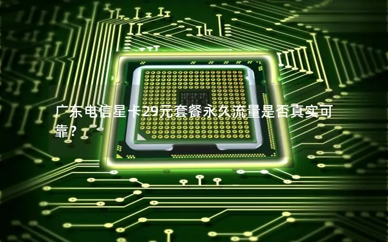 广东电信星卡29元套餐永久流量是否真实可靠？