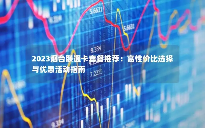 2023烟台联通卡套餐推荐：高性价比选择与优惠活动指南