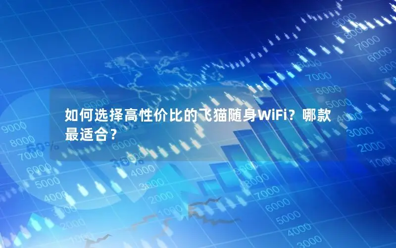 如何选择高性价比的飞猫随身WiFi？哪款最适合？