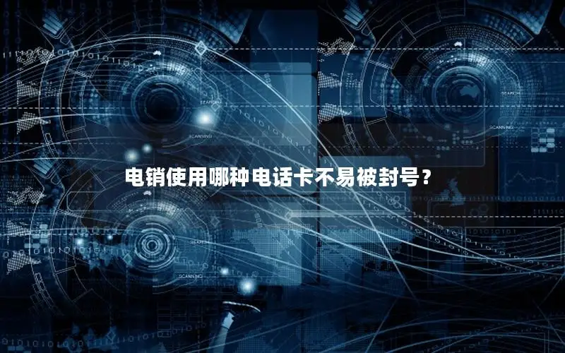 电销使用哪种电话卡不易被封号？