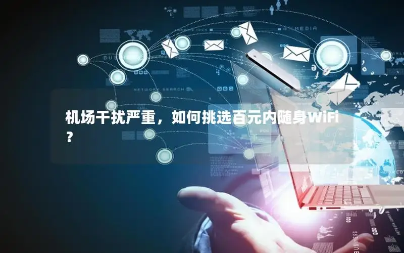 机场干扰严重，如何挑选百元内随身WiFi？