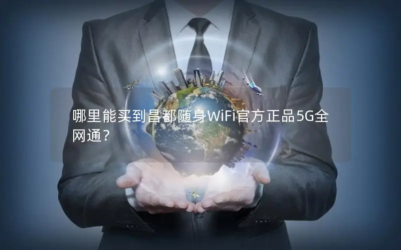 哪里能买到昌都随身WiFi官方正品5G全网通？