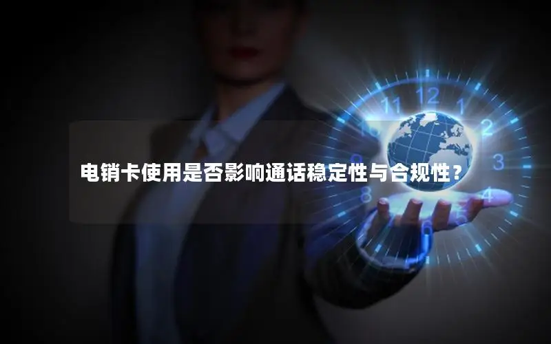 电销卡使用是否影响通话稳定性与合规性？