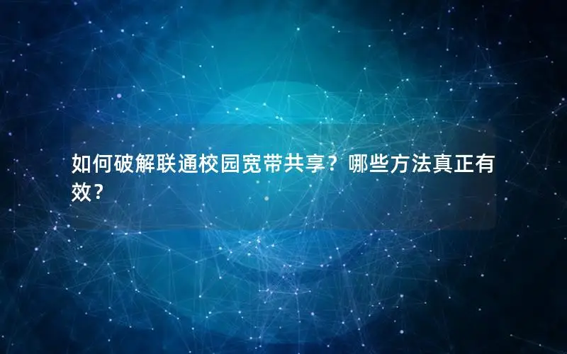 如何破解联通校园宽带共享？哪些方法真正有效？
