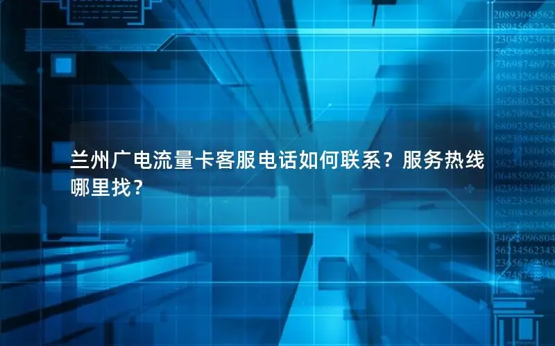兰州广电流量卡客服电话如何联系？服务热线哪里找？