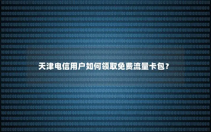 天津电信用户如何领取免费流量卡包？