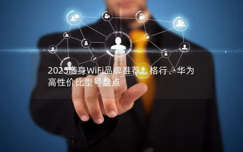 2025随身WiFi品牌推荐：格行、华为高性价比型号盘点