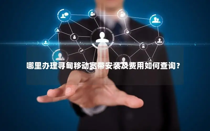 哪里办理寻甸移动宽带安装及费用如何查询？