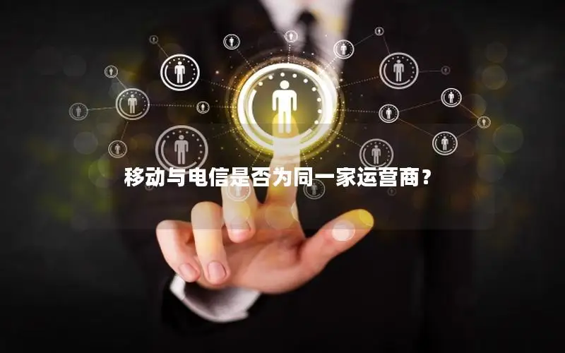 移动与电信是否为同一家运营商？