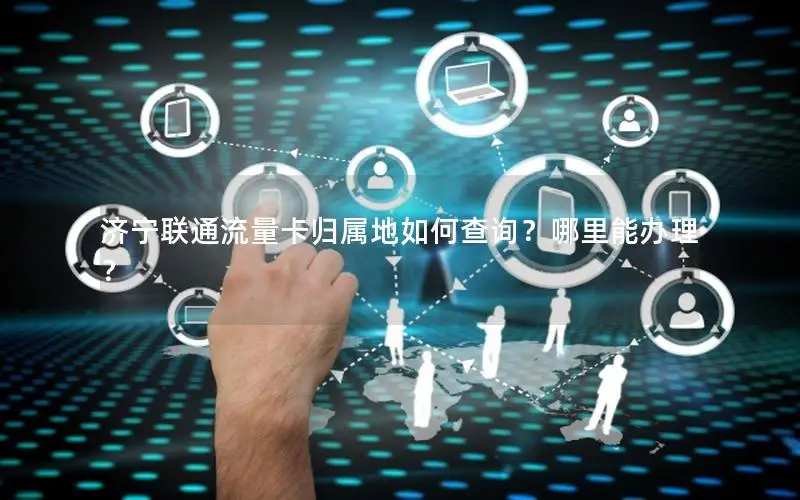 济宁联通流量卡归属地如何查询？哪里能办理？