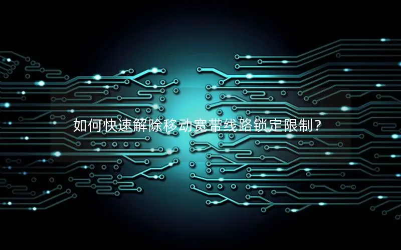 如何快速解除移动宽带线路锁定限制？