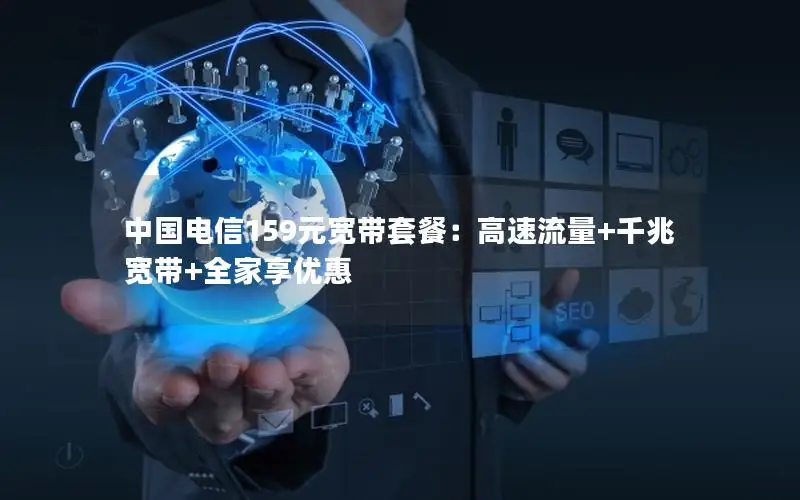 中国电信159元宽带套餐：高速流量+千兆宽带+全家享优惠