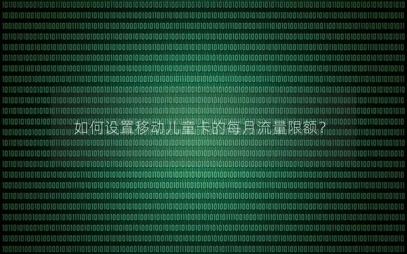 如何设置移动儿童卡的每月流量限额？