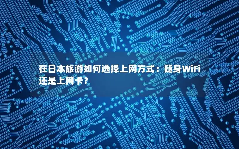 在日本旅游如何选择上网方式：随身WiFi还是上网卡？