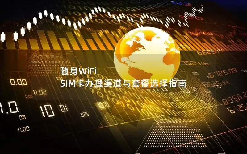 随身WiFi SIM卡办理渠道与套餐选择指南
