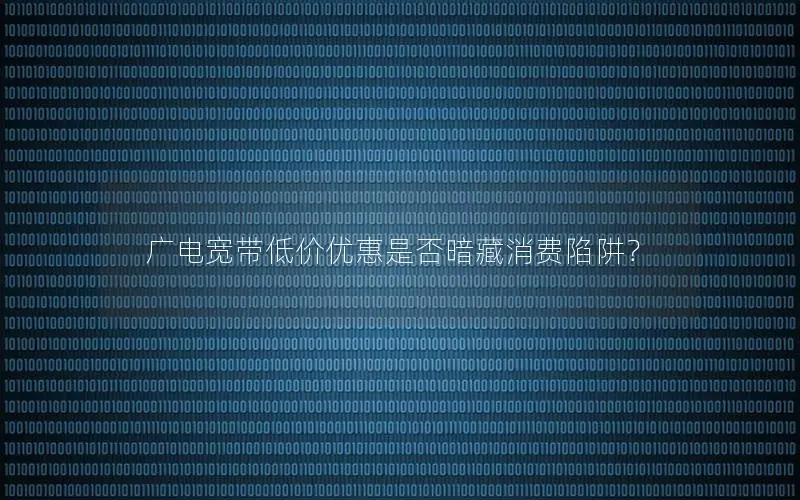广电宽带低价优惠是否暗藏消费陷阱？