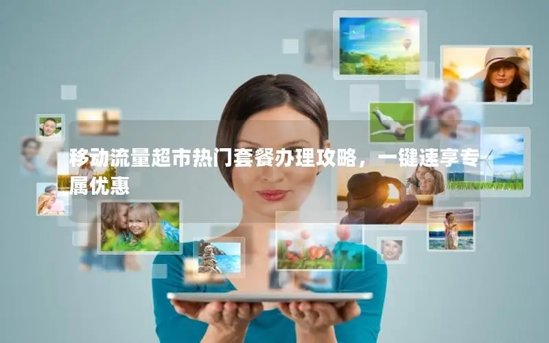 移动流量超市热门套餐办理攻略，一键速享专属优惠
